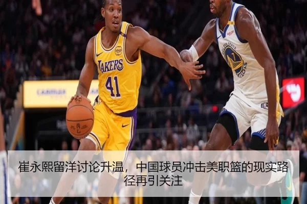 崔永熙留洋讨论升温，中国球员冲击美职篮的现实路径再引关注