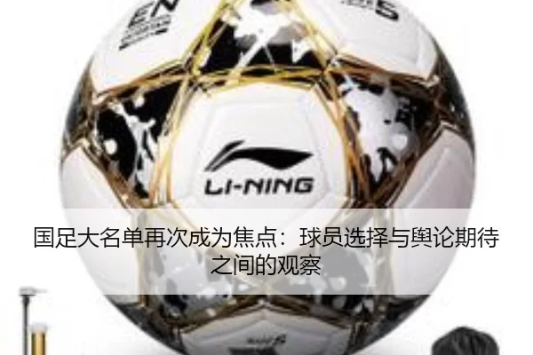 国足大名单再次成为焦点：球员选择与舆论期待之间的观察