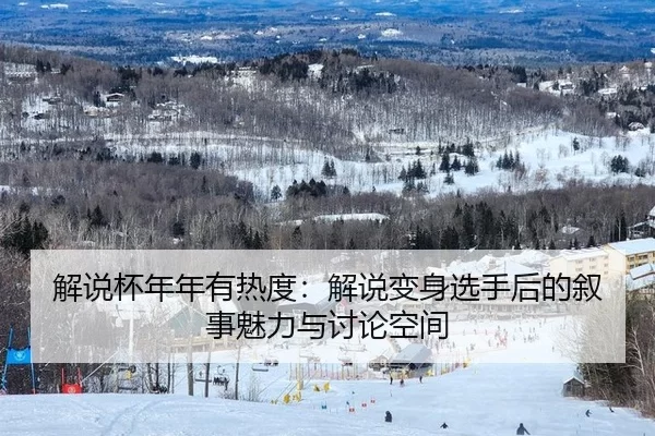 解说杯年年有热度：解说变身选手后的叙事魅力与讨论空间